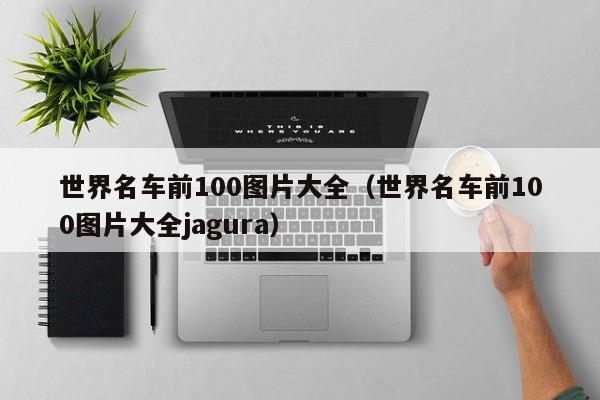 世界名车前100图片大全（世界名车前100图片大全jagura）