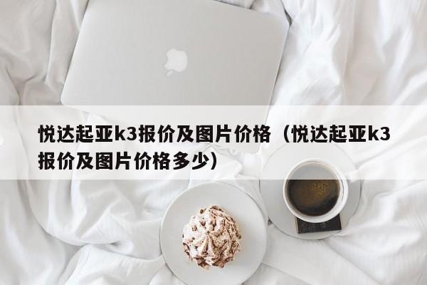 悦达起亚k3报价及图片价格（悦达起亚k3报价及图片价格多少）