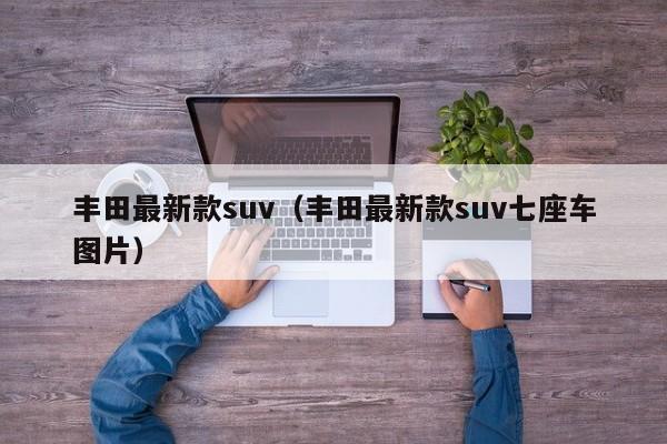 丰田最新款suv（丰田最新款suv七座车图片）