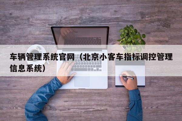 车辆管理系统官网（北京小客车指标调控管理信息系统）