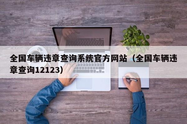 全国车辆违章查询系统官方网站（全国车辆违章查询12123）