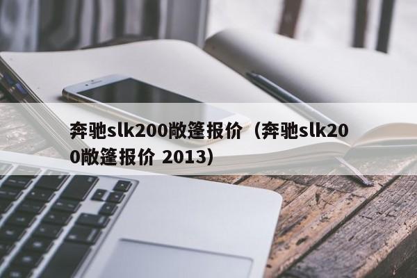 奔驰slk200敞篷报价（奔驰slk200敞篷报价 2013）