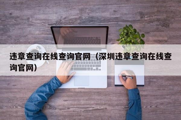 违章查询在线查询官网（深圳违章查询在线查询官网）