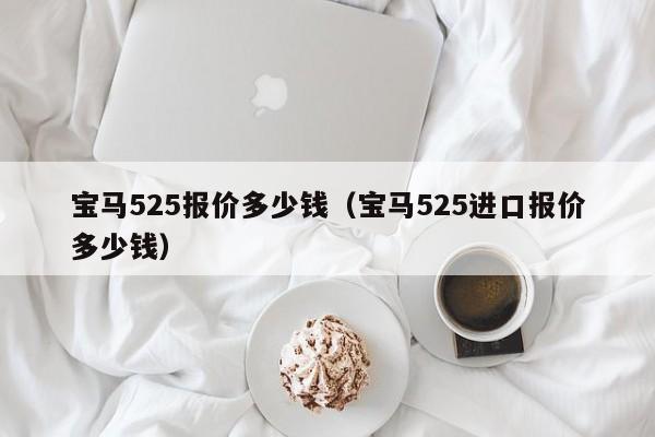 宝马525报价多少钱（宝马525进口报价多少钱）