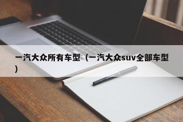 一汽大众所有车型（一汽大众suv全部车型）