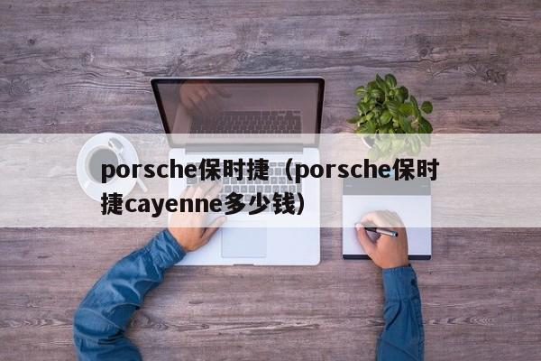 porsche保时捷（porsche保时捷cayenne多少钱）