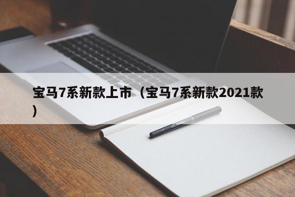 宝马7系新款上市（宝马7系新款2021款）