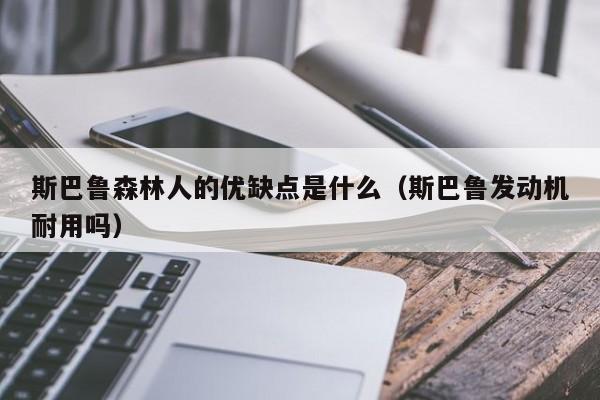 斯巴鲁森林人的优缺点是什么（斯巴鲁发动机耐用吗）