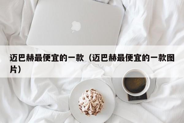 迈巴赫最便宜的一款（迈巴赫最便宜的一款图片）