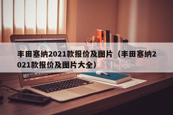 丰田塞纳2021款报价及图片（丰田塞纳2021款报价及图片大全）