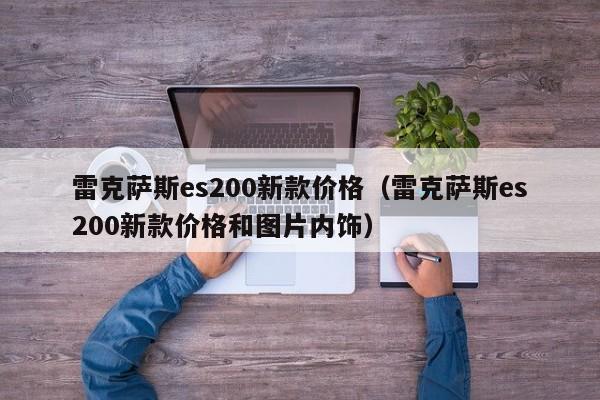 雷克萨斯es200新款价格（雷克萨斯es200新款价格和图片内饰）