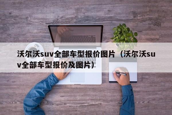 沃尔沃suv全部车型报价图片（沃尔沃suv全部车型报价及图片）