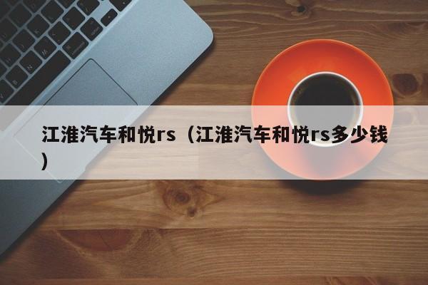 江淮汽车和悦rs（江淮汽车和悦rs多少钱）