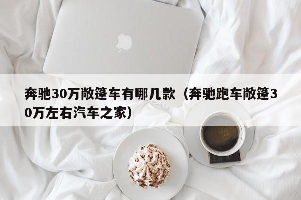 奔驰30万敞篷车有哪几款（奔驰跑车敞篷30万左右汽车之家）