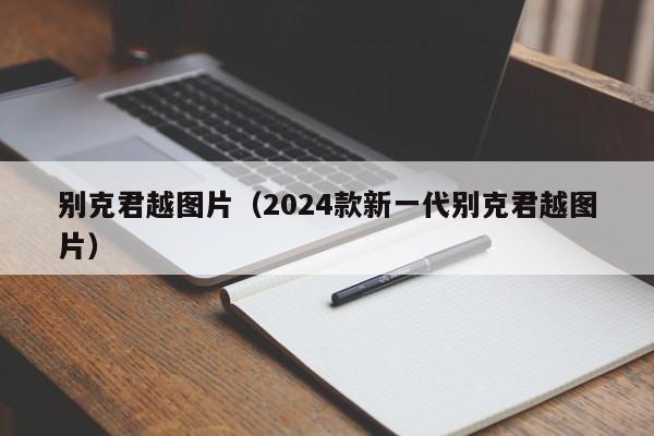 别克君越图片（2024款新一代别克君越图片）