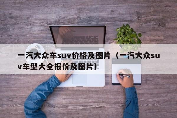 一汽大众车suv价格及图片（一汽大众suv车型大全报价及图片）