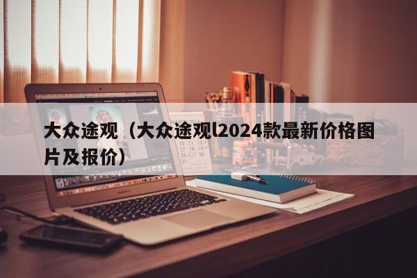 大众途观（大众途观l2024款最新价格图片及报价）