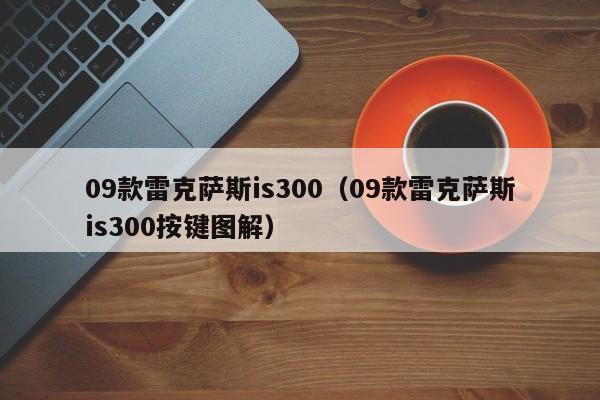 09款雷克萨斯is300（09款雷克萨斯is300按键图解）