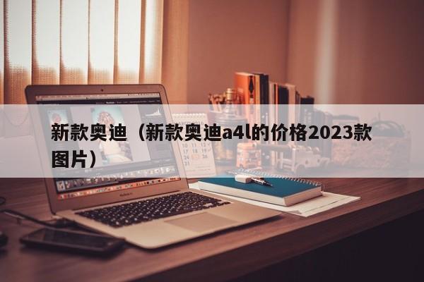 新款奥迪（新款奥迪a4l的价格2023款图片）