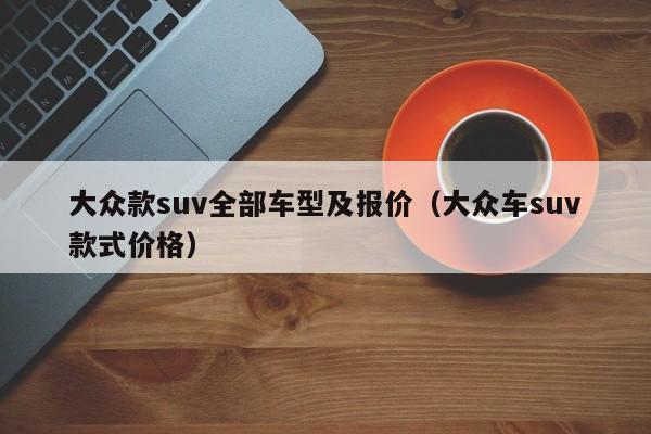 大众款suv全部车型及报价（大众车suv款式价格）