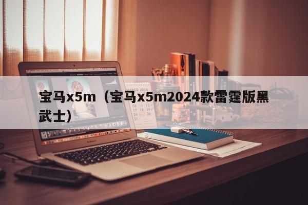 宝马x5m（宝马x5m2024款雷霆版黑武士）