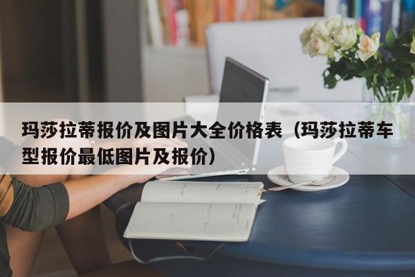 玛莎拉蒂报价及图片大全价格表（玛莎拉蒂车型报价最低图片及报价）