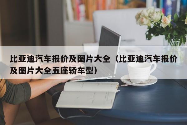 比亚迪汽车报价及图片大全（比亚迪汽车报价及图片大全五座轿车型）