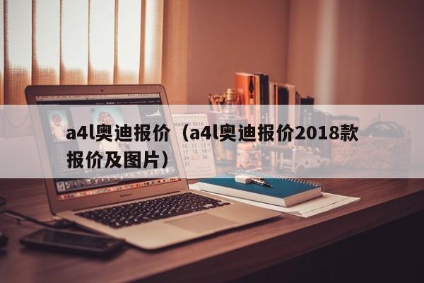 a4l奥迪报价（a4l奥迪报价2018款报价及图片）