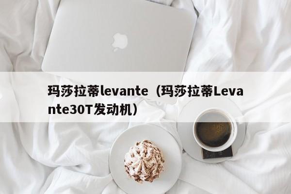 玛莎拉蒂levante（玛莎拉蒂Levante30T发动机）