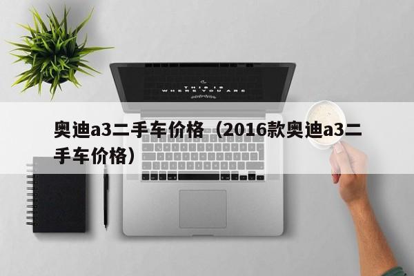 奥迪a3二手车价格（2016款奥迪a3二手车价格）