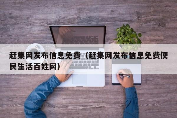 赶集网发布信息免费（赶集网发布信息免费便民生活百姓网）