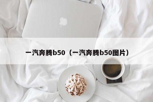 一汽奔腾b50（一汽奔腾b50图片）