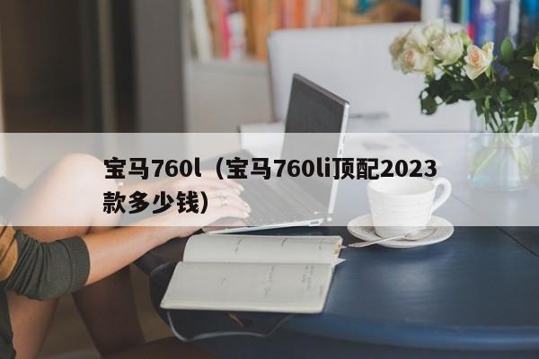 宝马760l（宝马760li顶配2023款多少钱）