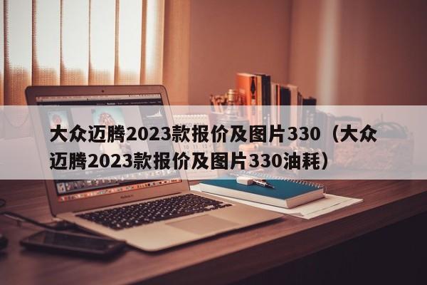 大众迈腾2023款报价及图片330（大众迈腾2023款报价及图片330油耗）