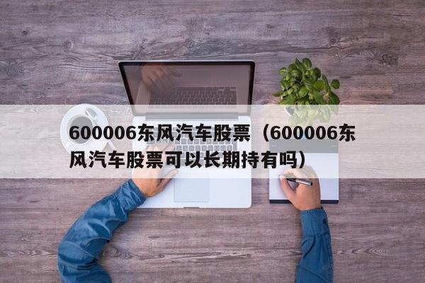 600006东风汽车股票（600006东风汽车股票可以长期持有吗）