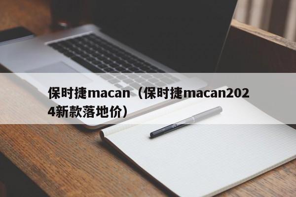 保时捷macan（保时捷macan2024新款落地价）