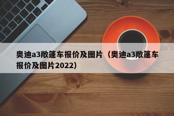 奥迪a3敞篷车报价及图片（奥迪a3敞篷车报价及图片2022）