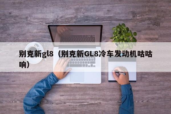 别克新gl8（别克新GL8冷车发动机咕咕响）