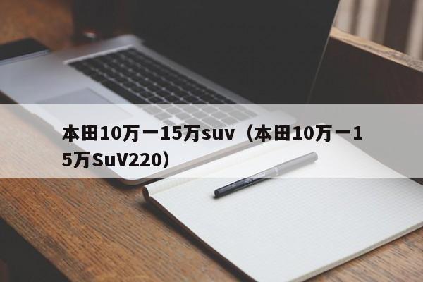 本田10万一15万suv（本田10万一15万SuV220）