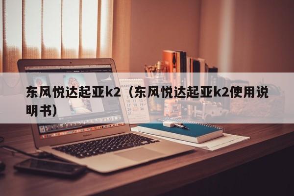 东风悦达起亚k2（东风悦达起亚k2使用说明书）