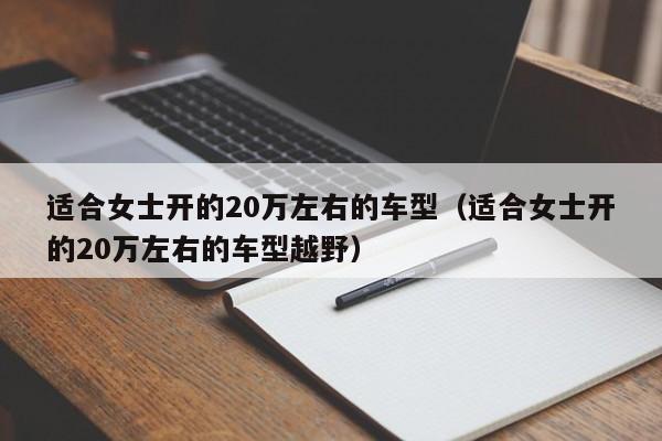 适合女士开的20万左右的车型（适合女士开的20万左右的车型越野）