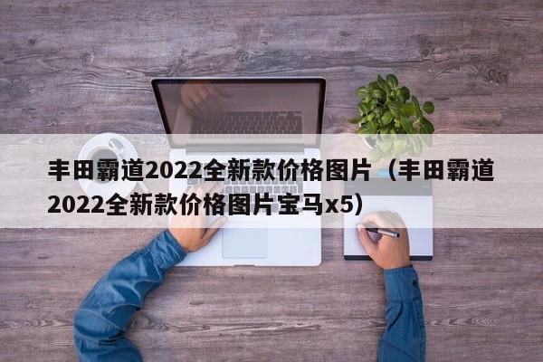 丰田霸道2022全新款价格图片（丰田霸道2022全新款价格图片宝马x5）