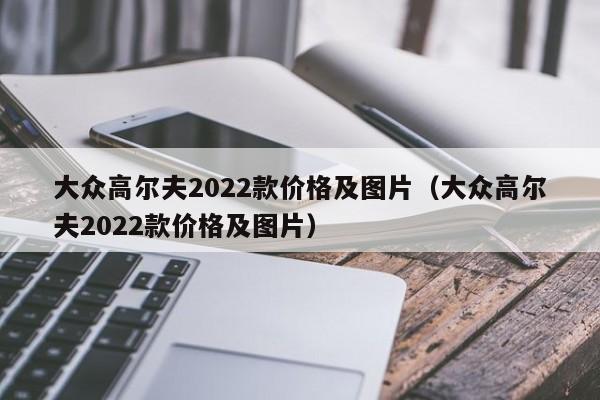 大众高尔夫2022款价格及图片（大众高尔夫2022款价格及图片）