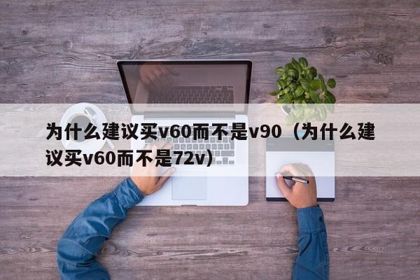 为什么建议买v60而不是v90（为什么建议买v60而不是72v）