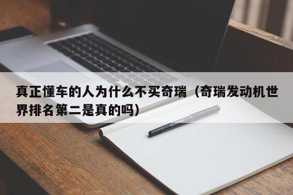 真正懂车的人为什么不买奇瑞（奇瑞发动机世界排名第二是真的吗）