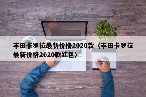 丰田卡罗拉最新价格2020款（丰田卡罗拉最新价格2020款红色）