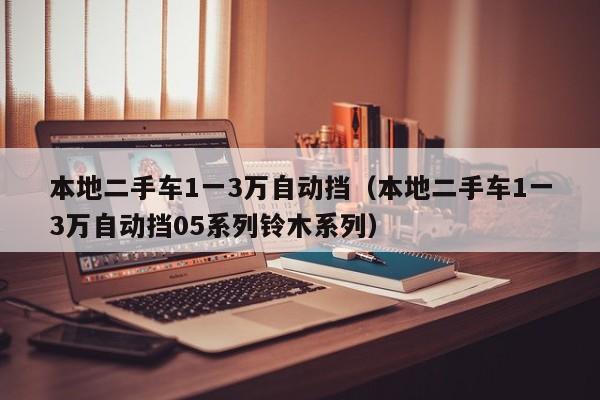 本地二手车1一3万自动挡（本地二手车1一3万自动挡05系列铃木系列）