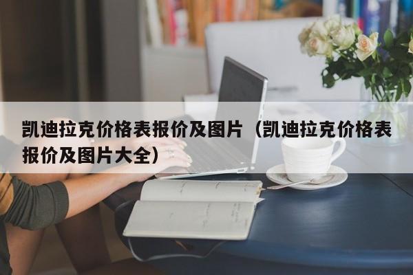 凯迪拉克价格表报价及图片（凯迪拉克价格表报价及图片大全）