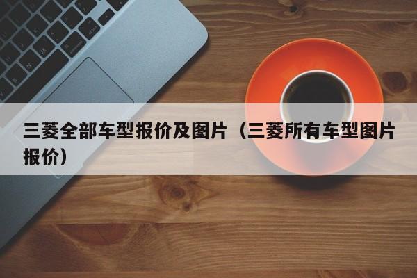 三菱全部车型报价及图片（三菱所有车型图片报价）