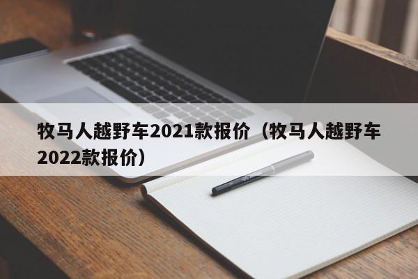 牧马人越野车2021款报价（牧马人越野车2022款报价）